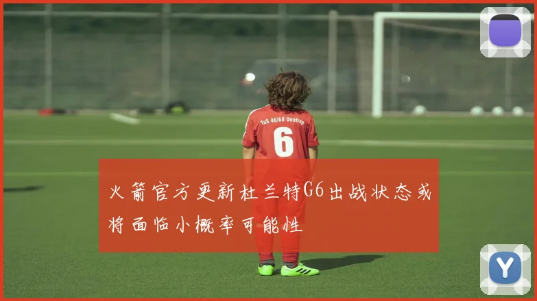 火箭官方更新杜兰特G6出战状态或将面临小概率可能性