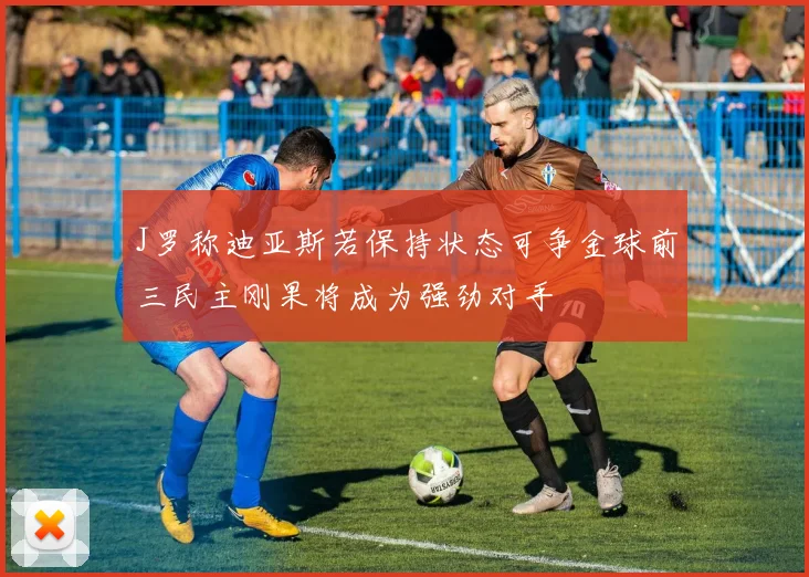 J罗称迪亚斯若保持状态可争金球前三民主刚果将成为强劲对手
