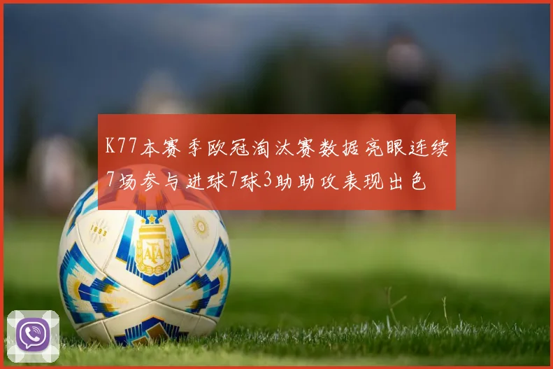 K77本赛季欧冠淘汰赛数据亮眼连续7场参与进球7球3助助攻表现出色
