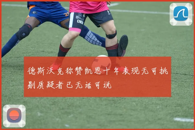 德斯沃克称赞凯恩十年表现无可挑剔质疑者已无话可说