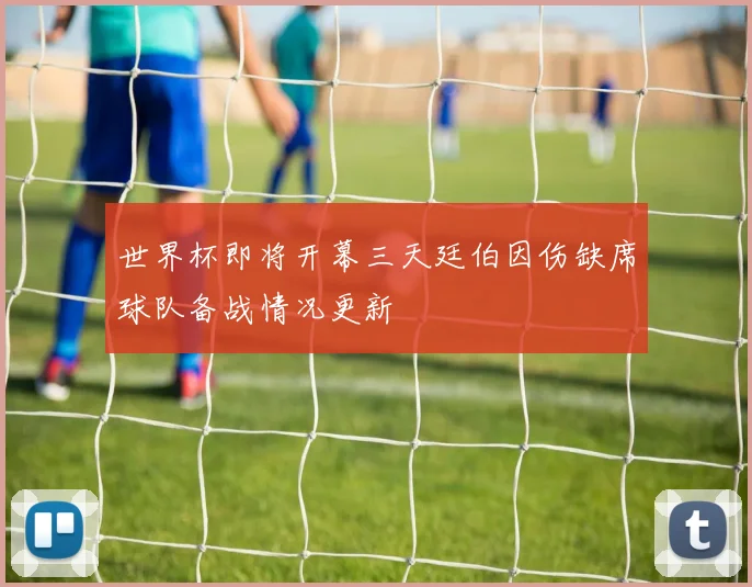 世界杯即将开幕三天廷伯因伤缺席球队备战情况更新