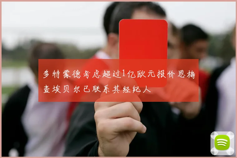 多特蒙德考虑超过1亿欧元报价恩梅查埃贝尔已联系其经纪人